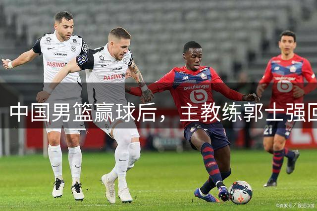 中国男篮赢球后，主教练郭士强回应，NBA官方发声，美国媒体点评