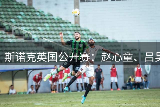 斯诺克英国公开赛：赵心童、吕昊天等晋级