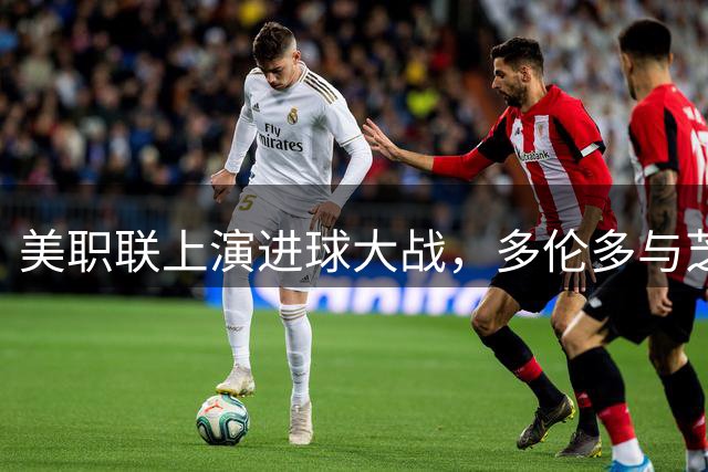 美职联上演进球大战，多伦多与芝加哥火焰4-4握手言和