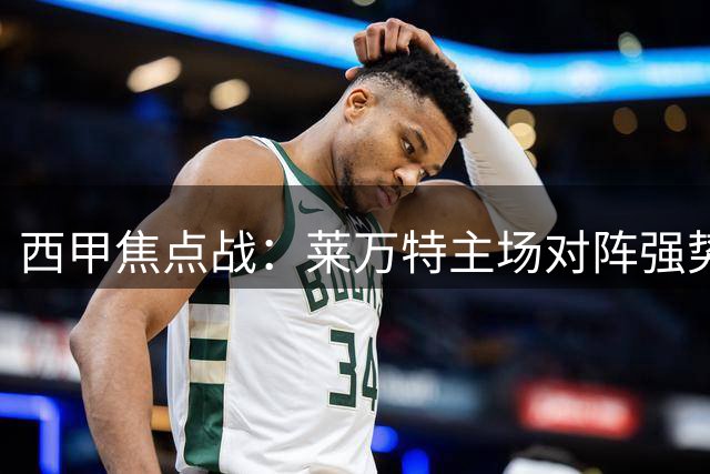西甲焦点战：莱万特主场对阵强势贝蒂斯