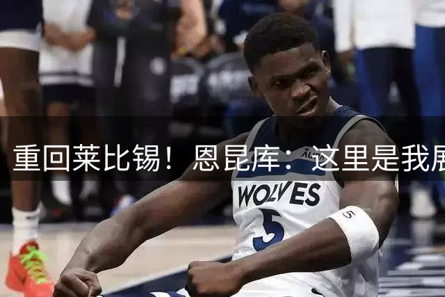 重回莱比锡！恩昆库：这里是我展现状态的完美选择，很高兴回归